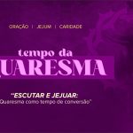 Quaresma: Tempo de escuta e conversão